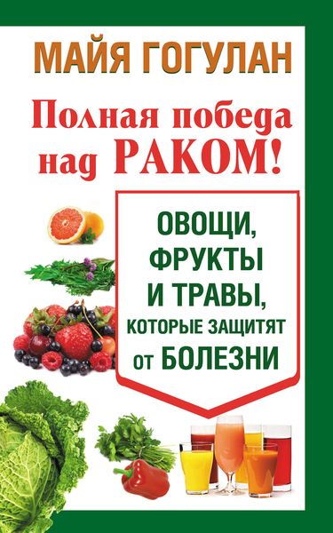 Обложка книги «Полная победа над раком! Овощи, фрукты и травы, которые защитят от болезни»