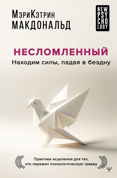 Обложка книги  «Несломленный. Находим силы, падая в бездну. Практики исцеления для тех, кто пережил психологическую травму»