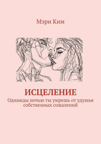 Обложка книги  «Исцеление. Однажды ночью ты умрешь от удушья собственных сожалений»