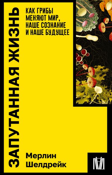 Обложка книги «Запутанная жизнь. Как грибы меняют мир, наше сознание и наше будущее»