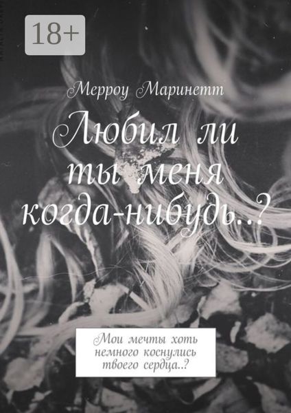 Обложка книги «Любил ли ты меня когда-нибудь..? Мои мечты хоть немного коснулись твоего сердца..?»