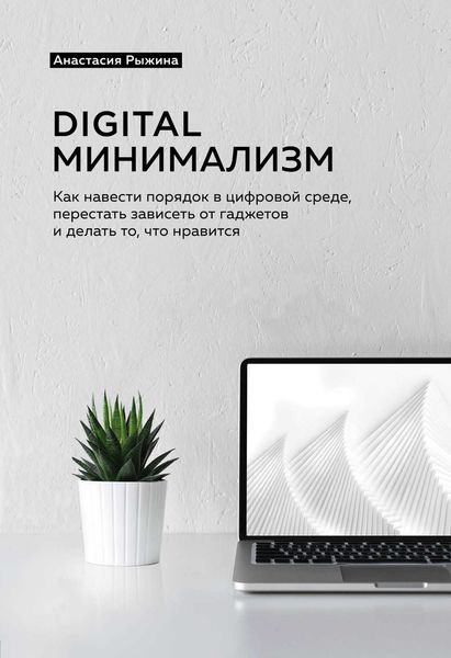Обложка книги  «Digital минимализм. Как навести порядок в цифровой среде, перестать зависеть от гаджетов и делать то, что нравится»