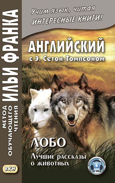 Обложка книги  «Английский с Э. Сетон-Томпсоном. Лобо: лучшие рассказы о животных = Ernest Seton Thompson. Lobo, the King of Currumpaw»