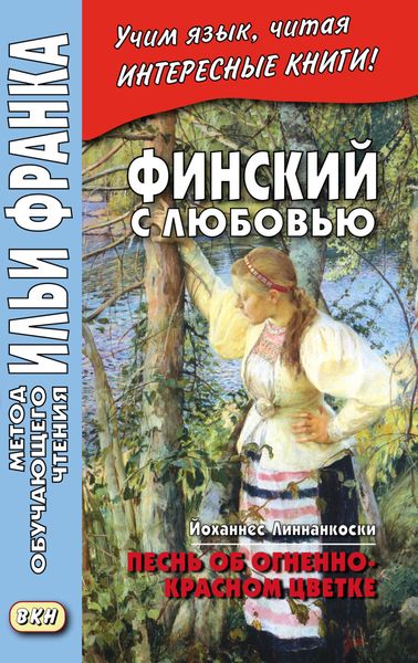 Обложка книги  «Финский с любовью. Йоханнес Линнанкоски. Песнь об огненно-красном цветке = Johannes Linnankoski. Laulu tulipunaisesta kukasta»