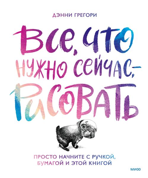 Обложка книги  «Все, что нужно сейчас, – рисовать. Просто начните с ручкой, бумагой и этой книгой»
