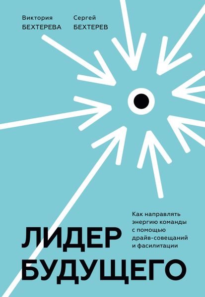 Обложка книги  «Лидер будущего. Как направлять энергию команды с помощью драйв-совещаний и фасилитации»
