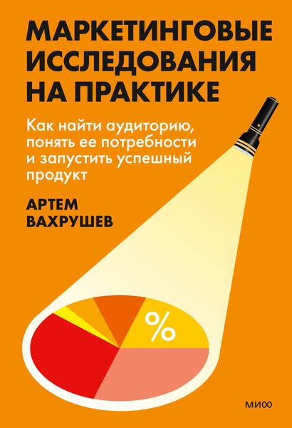 Обложка книги  «Маркетинговые исследования на практике. Как найти аудиторию, понять ее потребности и запустить успешный продукт»