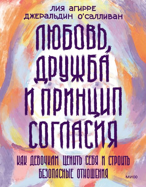 Обложка книги  «Любовь, дружба и принцип согласия. Как девочкам ценить себя и строить безопасные отношения»