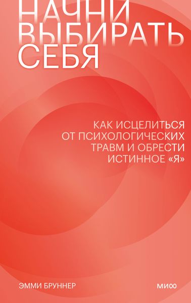 Обложка книги  «Начни выбирать себя. Как исцелиться от психологических травм и обрести истинное «я»»