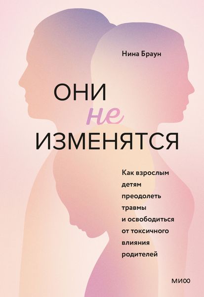 Обложка книги  «Они не изменятся. Как взрослым детям преодолеть травмы и освободиться от токсичного влияния родителей»