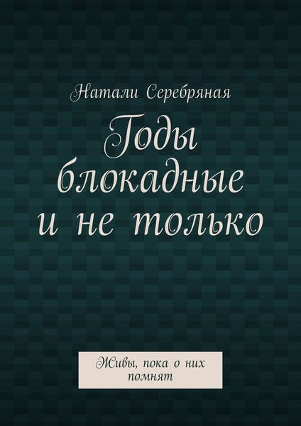 Обложка книги  «Годы блокадные и не только. Живы, пока о них помнят»