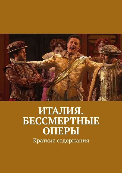 Обложка книги  «Италия. Бессмертные оперы. Краткие содержания»
