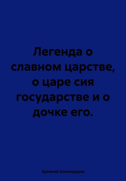 Обложка книги  «Легенда о славном царстве, о царе сия государстве и о дочке его.»