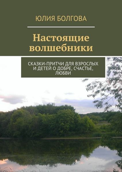Обложка книги  «Настоящие волшебники. Сказки-притчи для взрослых и детей о добре, счастье, любви»
