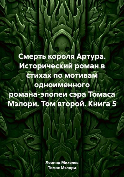 Обложка книги  «Смерть короля Артура. Исторический роман в стихах по мотивам одноименного романа-эпопеи сэра Томаса Мэлори. Том второй. Книга 5»
