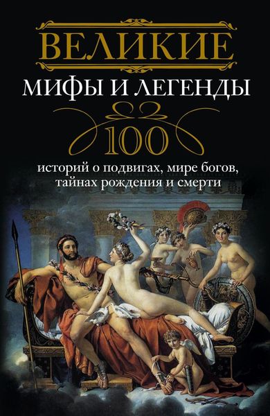 Обложка книги  «Великие мифы и легенды. 100 историй о подвигах, мире богов, тайнах рождения и смерти»