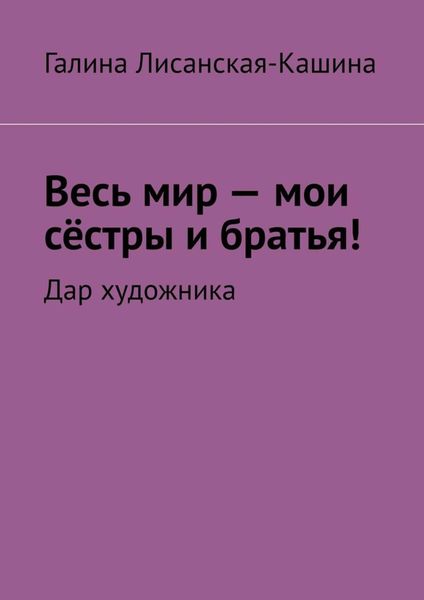 Обложка книги «Весь мир – мои сёстры и братья! Дар художника»