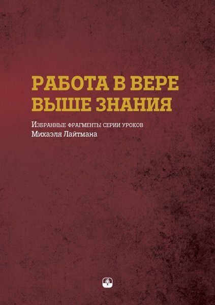 Обложка книги  «Работа в вере выше знания. Избранные фрагменты серии уроков Михаэля Лайтмана»