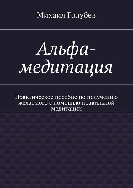 Обложка книги  «Альфа-медитация. Практическое пособие по получению желаемого с помощью правильной медитации»