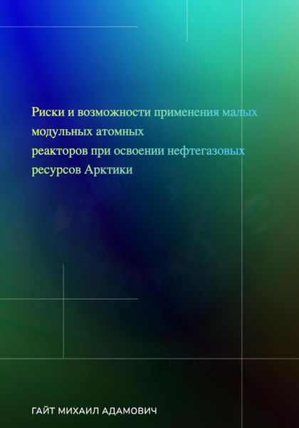 Обложка книги «Риски и возможности применения малых модульных атомных реакторов при освоении нефтегазовых ресурсов Арктики»