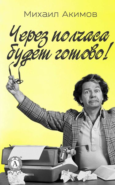 Обложка книги «Через полчаса будет готово!»