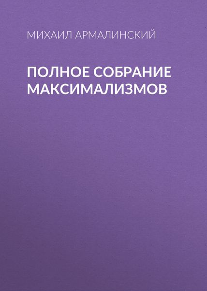 Обложка книги «Полное собрание максимализмов»