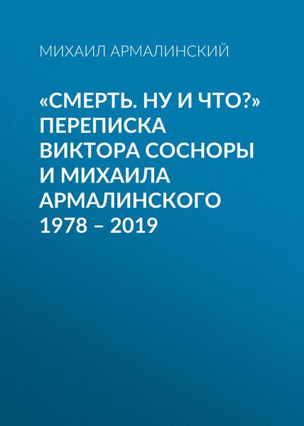 Обложка книги ««Смерть. Ну и что?» Переписка Виктора Сосноры и Михаила Армалинского. 1978–2019»