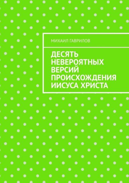 Обложка книги  «Десять невероятных версий происхождения Иисуса Христа»