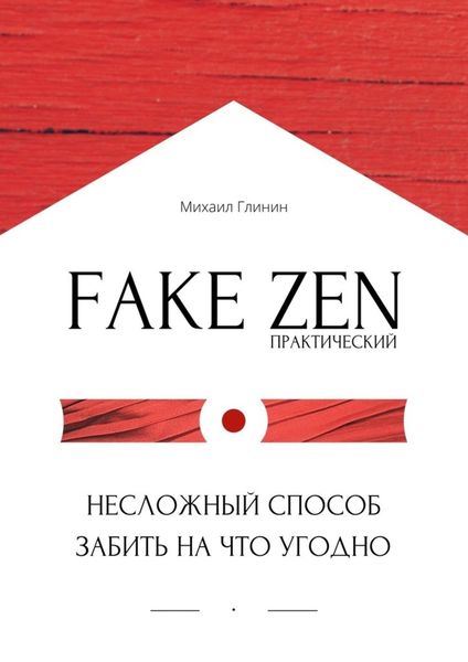 Обложка книги  «Практический Fake Zen. Несложный способ забить на что угодно»