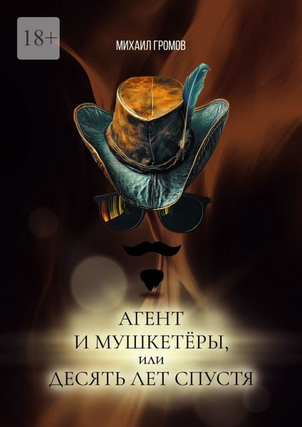Обложка книги «Агент и мушкетёры, или Десять лет спустя. Историческая фантасмагория – 2»