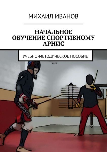 Обложка книги  «НАЧАЛЬНОЕ ОБУЧЕНИЕ СПОРТИВНОМУ АРНИС. Учебно-методическое пособие»