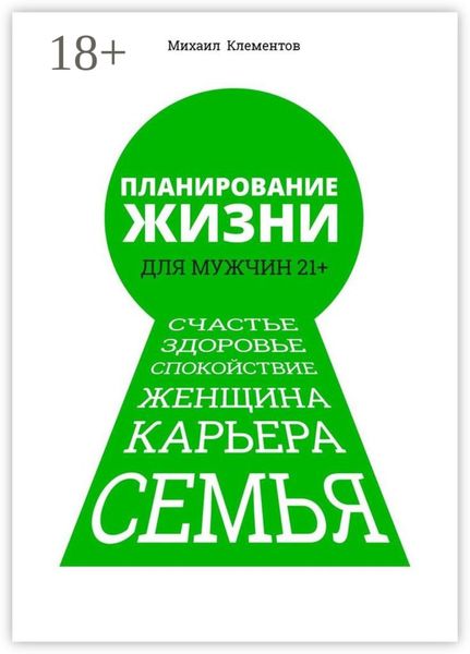 Обложка книги  «Планирование жизни для мужчин 21+. Счастье. Здоровье. Спокойствие. Женщина. Карьера. Семья»