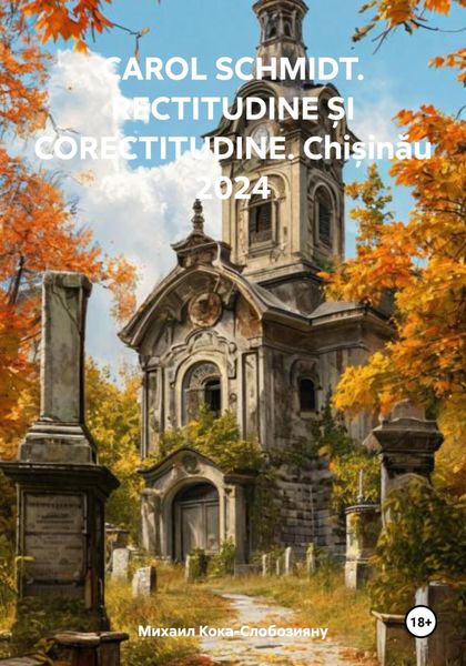 Обложка книги  «CAROL SCHMIDT. RECTITUDINE ȘI CORECTITUDINE. Chișinău 2024»