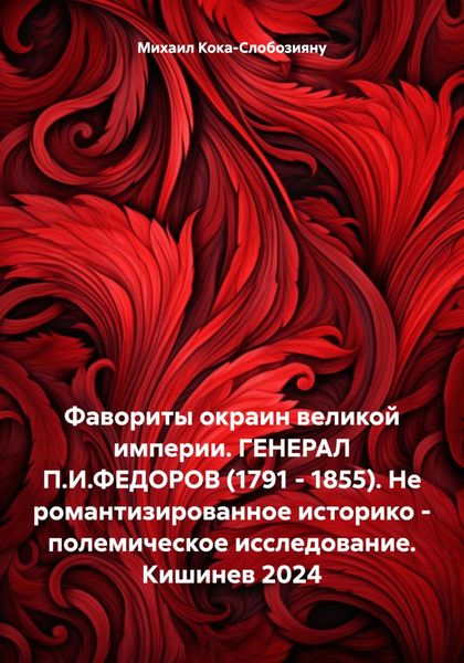 Обложка книги  «Фавориты окраин великой империи. ГЕНЕРАЛ П.И.ФЕДОРОВ (1791 – 1855). Не романтизированное историко – полемическое исследование. Кишинев 2024»