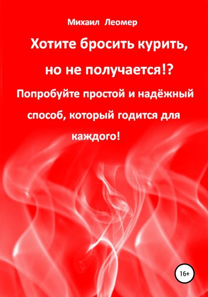Обложка книги «Хотите бросить курить, но не получается!? Попробуйте простой и надёжный способ, который годится для каждого!»