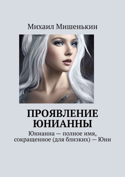 Обложка книги «Проявление Юнианны. Юнианна – полное имя, сокращенное (для близких) – Юни»