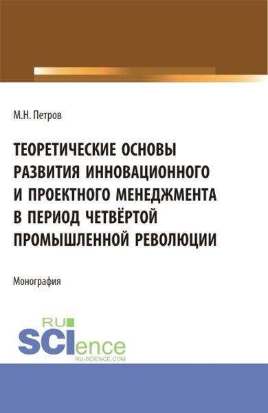 Обложка книги  «Теоретические основы развития инновационного и проектного менеджмента в период четвёртой промышленной революции. (Аспирантура, Бакалавриат, Магистратура, Специалитет). Монография.»