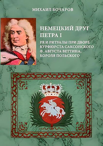 Обложка книги  «Немецкий друг Петра I. PR и ритуалы при дворе курфюрста саксонского Ф. Августа Веттина, короля польского»