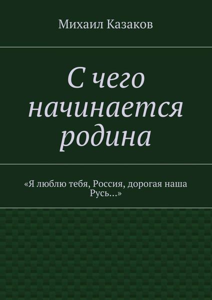 Обложка книги «С чего начинается родина. «Я люблю тебя, Россия, дорогая наша Русь…»»
