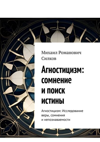 Обложка книги  «Агностицизм: сомнение и поиск истины. Агностицизм: исследование веры, сомнения и непознаваемости»