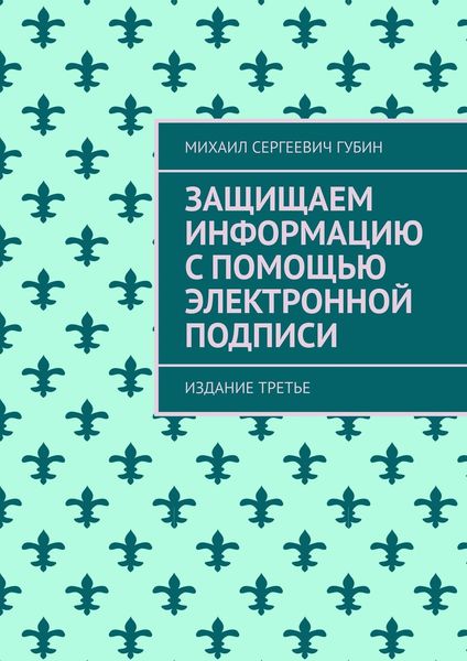 Обложка книги  «Защищаем информацию с помощью электронной подписи. Издание третье»