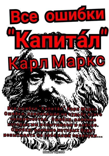 Обложка книги «Все ошибки «Капита́л» Карл Маркс. Ошибки, повлиявшие на судьбу всего человечества. Ошибки, влияние которых мы испытываем и сейчас. Ошибки, влияние которых будут испытывать на себе наши правнуки…»
