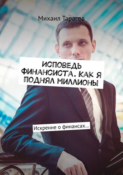 Обложка книги «Исповедь финансиста. Как я поднял миллионы. Искренне о финансах…»