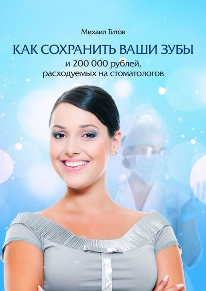 Обложка книги  «Как сохранить ваши зубы и 200 000 рублей, расходуемых на стоматологов»