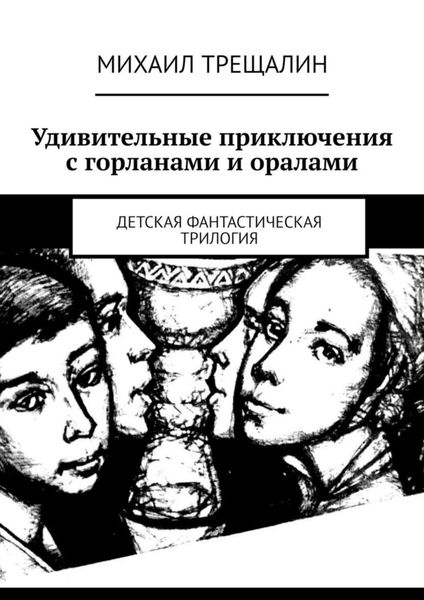 Обложка книги  «Удивительные приключения с горланами и оралами. Детская фантастическая трилогия»