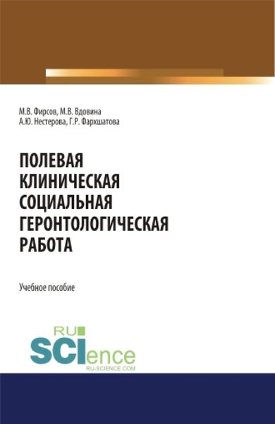 Обложка книги  «Полевая клиническая социальная геронтологическая работа. (Аспирантура, Бакалавриат, Магистратура). Учебное пособие.»