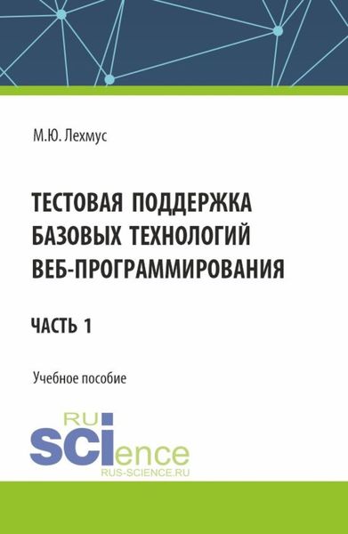 Обложка книги  «Тестовая поддержка базовых технологий веб-программирования. Часть 1. (Бакалавриат). Учебное пособие.»
