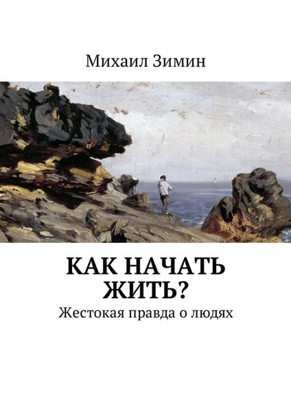 Обложка книги «Как начать жить? Жестокая правда о людях»