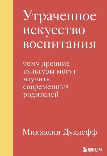Обложка книги «Утраченное искусство воспитания. Чему древние культуры могут научить современных родителей»