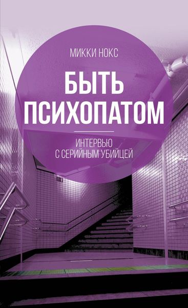 Обложка книги  «Быть психопатом. Интервью с серийным убийцей»